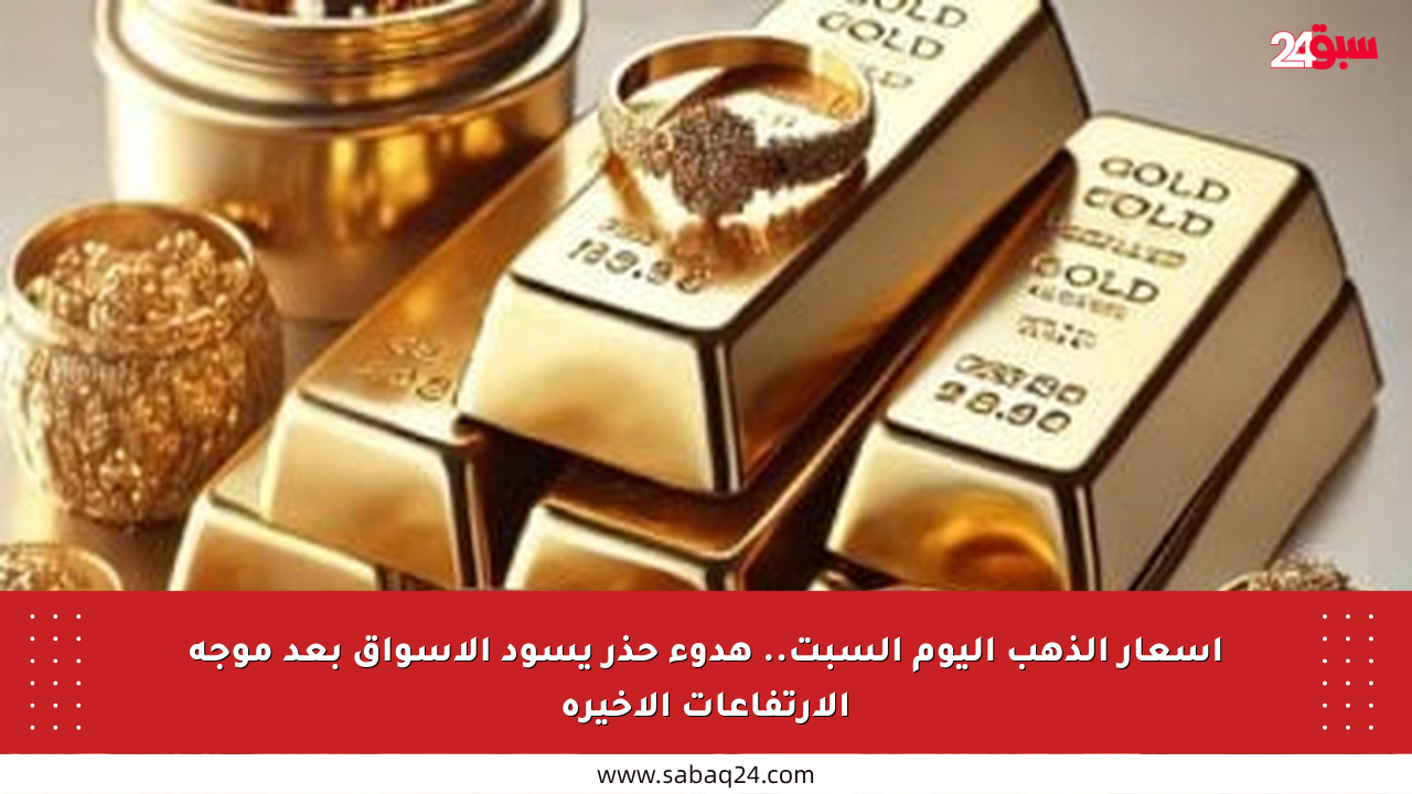 أسعار الذهب اليوم السبت.. هدوء حذر يسود الأسواق بعد موجة الارتفاعات الأخيرة